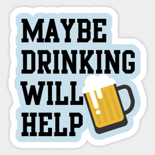 Maybe Drinking Will Help Sticker